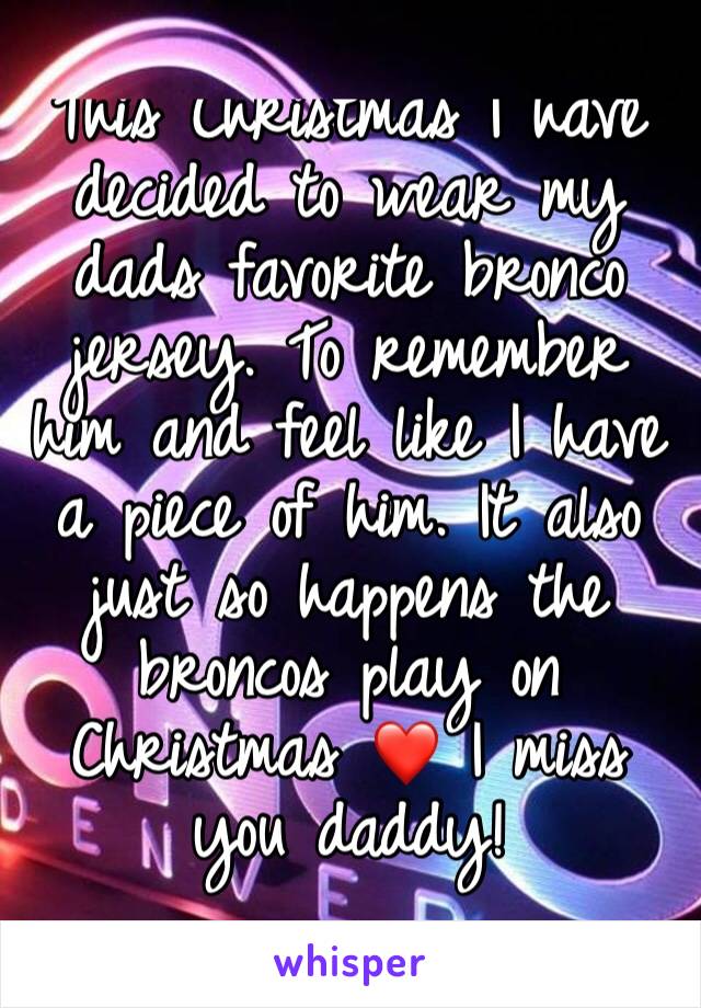 This Christmas I have decided to wear my dads favorite bronco jersey. To remember him and feel like I have a piece of him. It also just so happens the broncos play on Christmas ❤ I miss you daddy! 