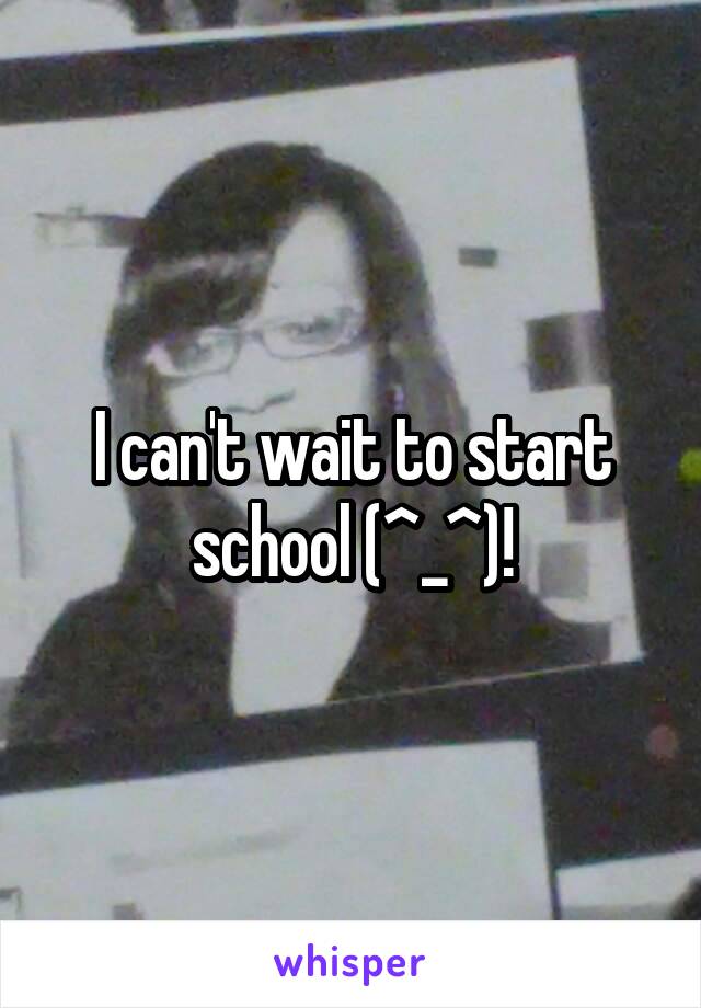 I can't wait to start school (^_^)!