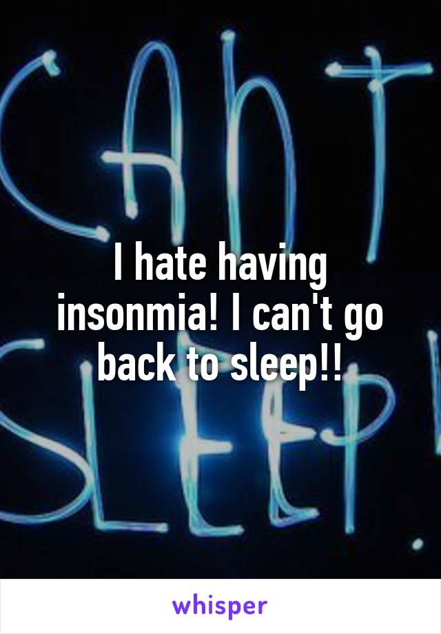 I hate having insonmia! I can't go back to sleep!!