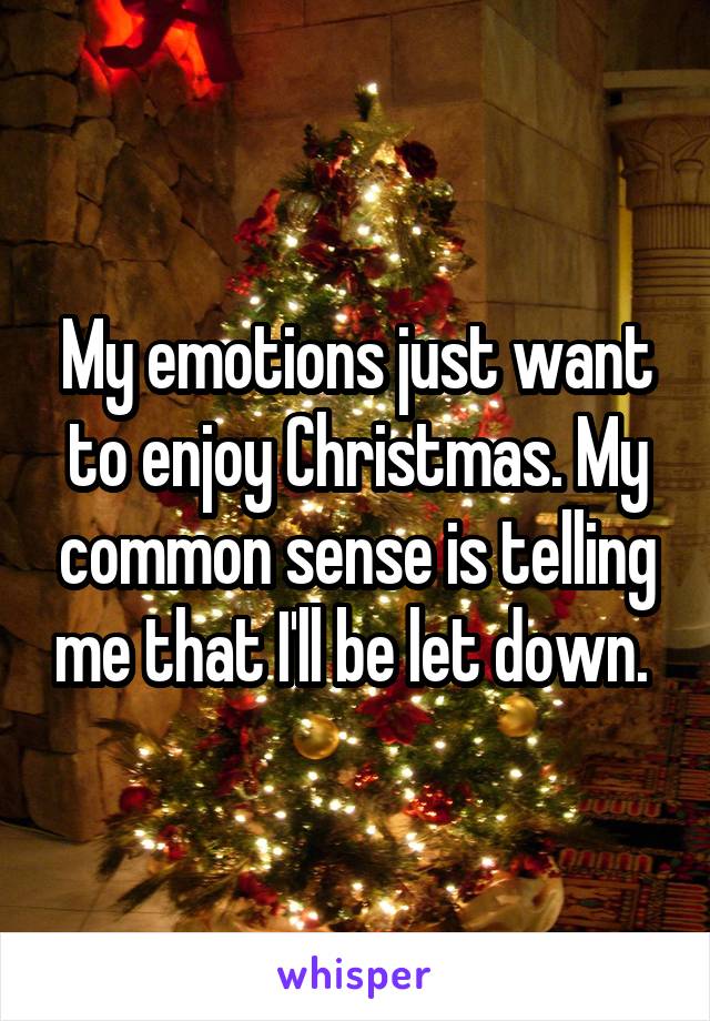 My emotions just want to enjoy Christmas. My common sense is telling me that I'll be let down. 