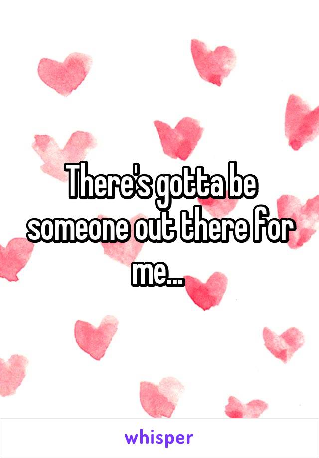 There's gotta be someone out there for me... 