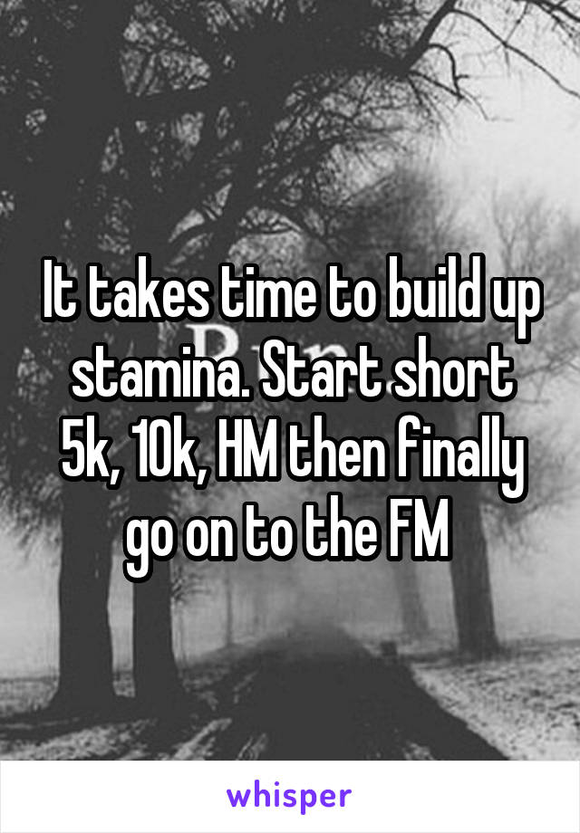 It takes time to build up stamina. Start short 5k, 10k, HM then finally go on to the FM 