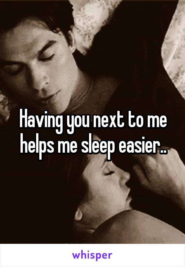 Having you next to me helps me sleep easier..