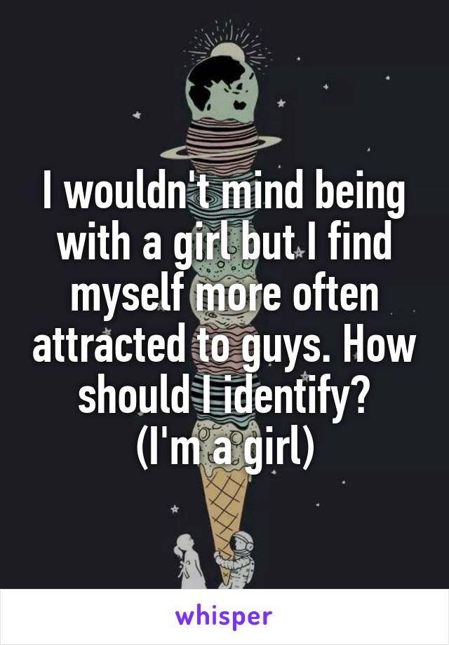 I wouldn't mind being with a girl but I find myself more often attracted to guys. How should I identify?
(I'm a girl)