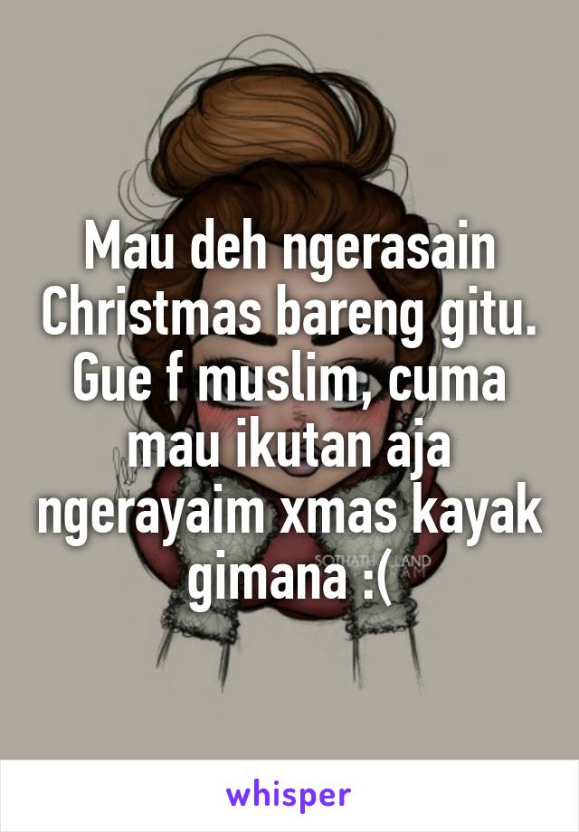 Mau deh ngerasain Christmas bareng gitu. Gue f muslim, cuma mau ikutan aja ngerayaim xmas kayak gimana :(