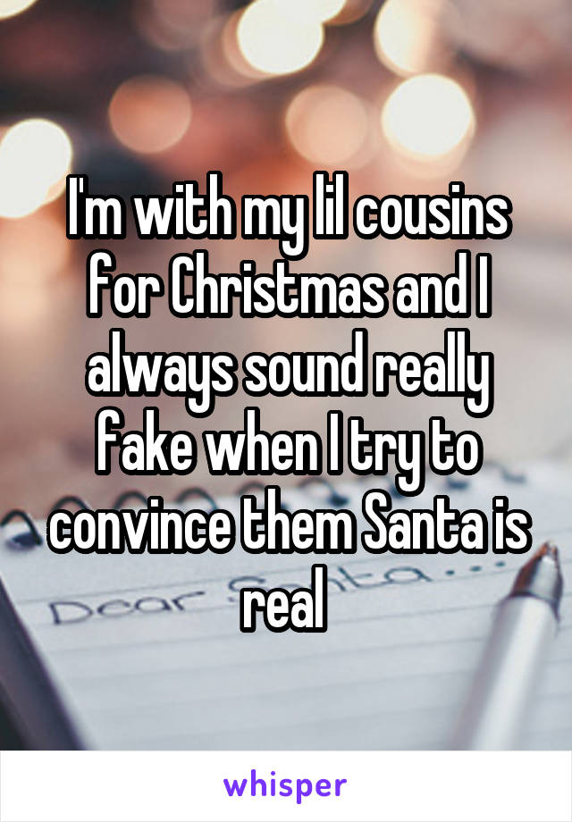 I'm with my lil cousins for Christmas and I always sound really fake when I try to convince them Santa is real 