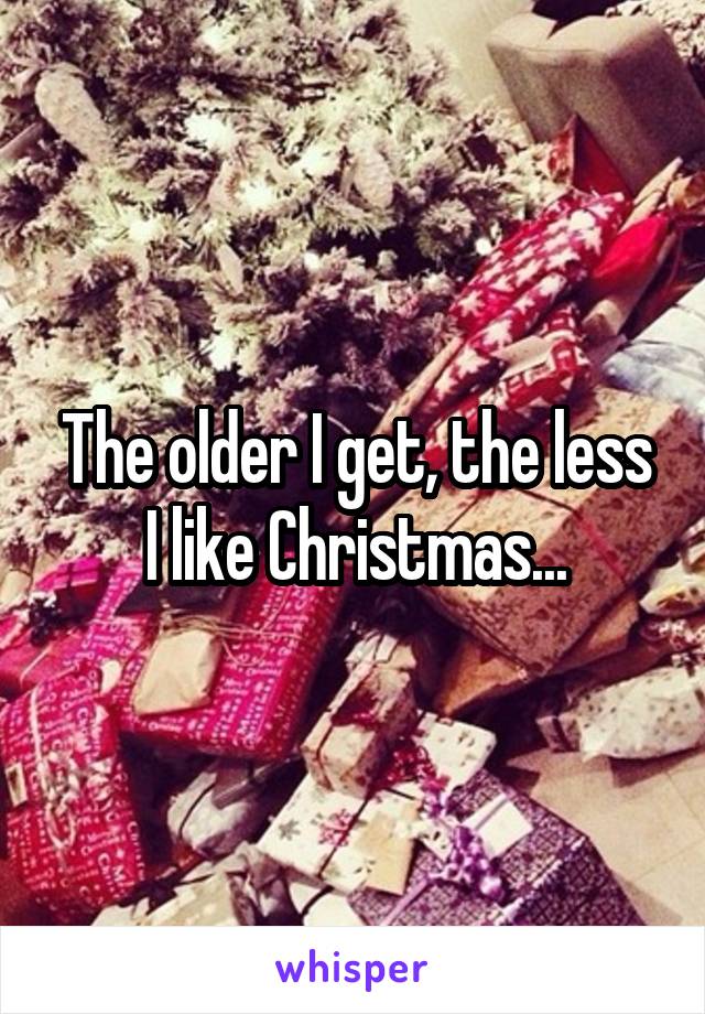 The older I get, the less I like Christmas...