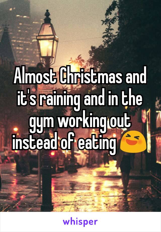 Almost Christmas and it's raining and in the gym working out instead of eating 😆