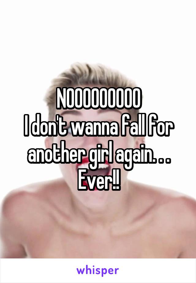 NOOOOOOOOO
I don't wanna fall for another girl again. . . Ever!!