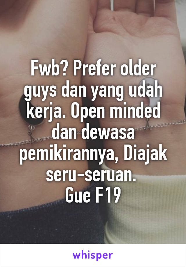 Fwb? Prefer older guys dan yang udah kerja. Open minded dan dewasa pemikirannya, Diajak seru-seruan. 
Gue F19