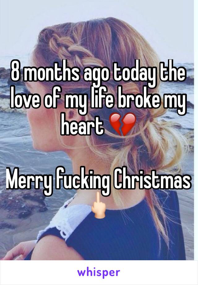 8 months ago today the love of my life broke my heart 💔 

Merry fucking Christmas 🖕🏻