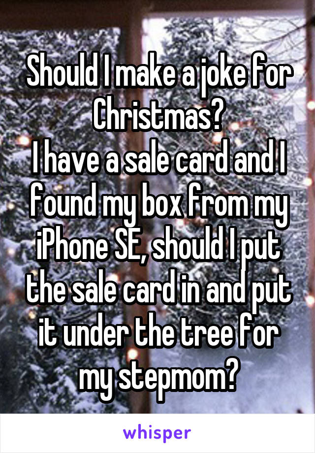 Should I make a joke for Christmas?
I have a sale card and I found my box from my iPhone SE, should I put the sale card in and put it under the tree for my stepmom?