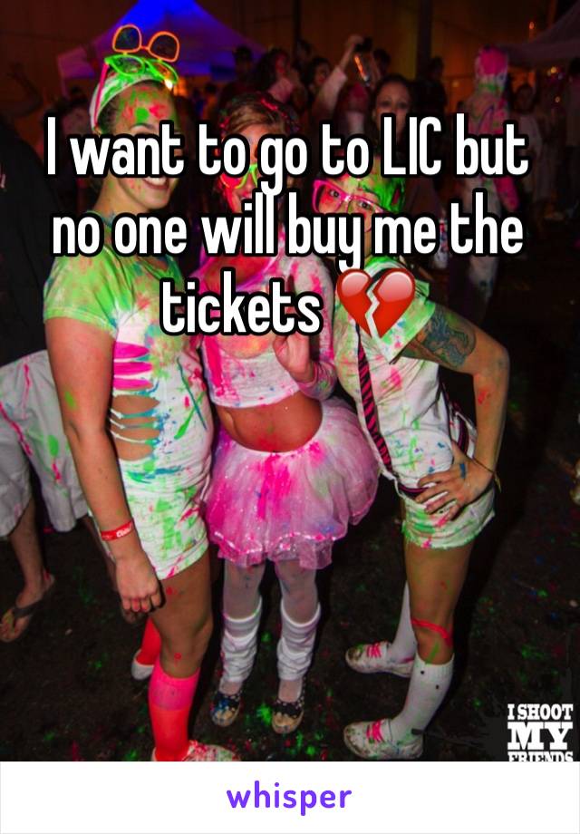 I want to go to LIC but no one will buy me the tickets 💔