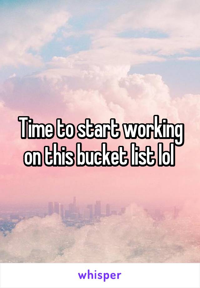 Time to start working on this bucket list lol 