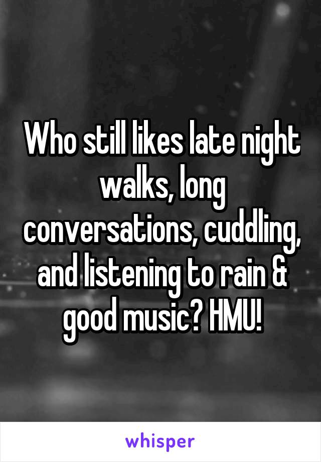 Who still likes late night walks, long conversations, cuddling, and listening to rain & good music? HMU!