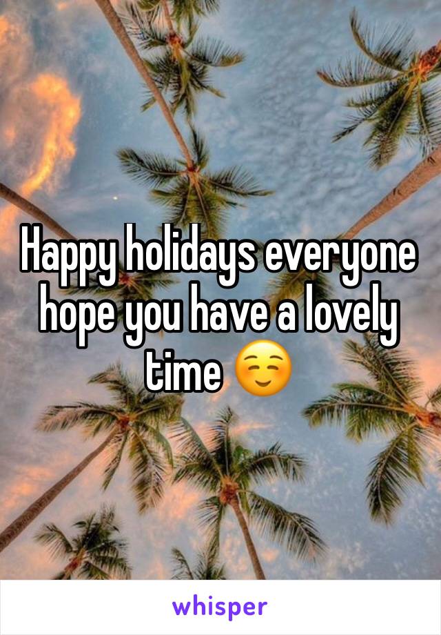 Happy holidays everyone hope you have a lovely time ☺