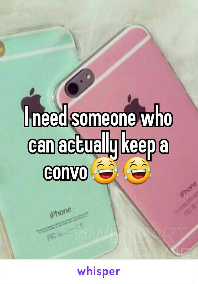 I need someone who can actually keep a convo😂😂