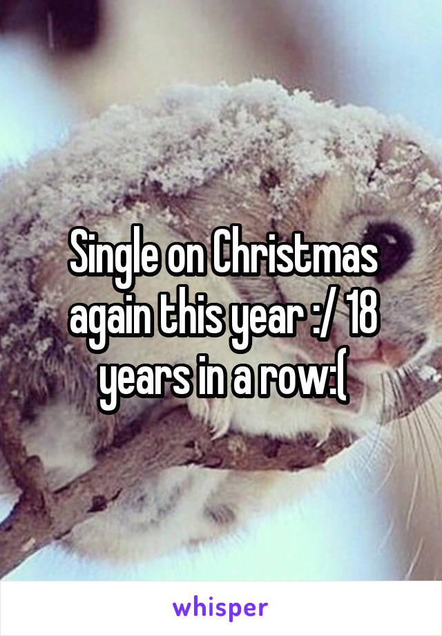 Single on Christmas again this year :/ 18 years in a row:(