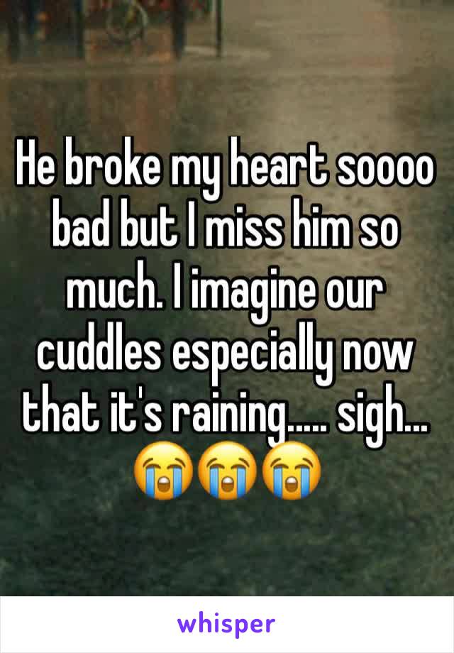 He broke my heart soooo bad but I miss him so much. I imagine our cuddles especially now that it's raining..... sigh... 😭😭😭