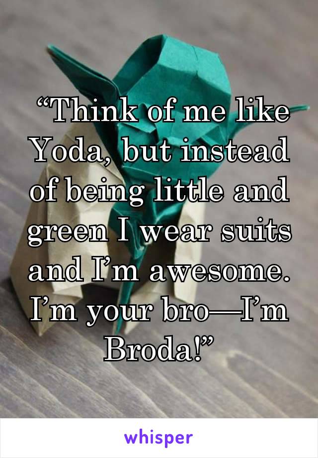  “Think of me like Yoda, but instead of being little and
green I wear suits and I’m awesome. I’m your bro—I’m Broda!”