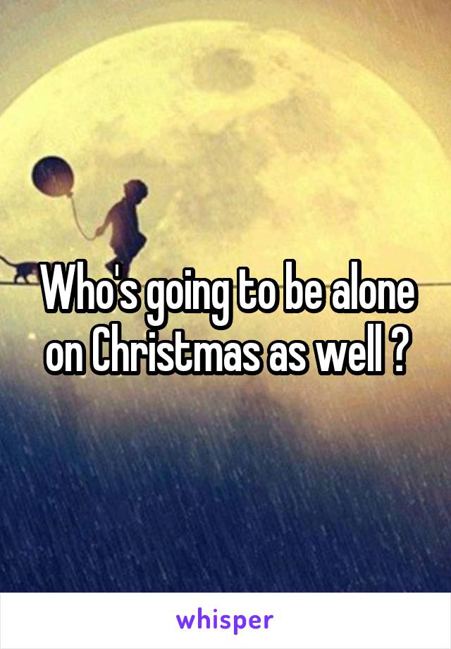 Who's going to be alone on Christmas as well ?