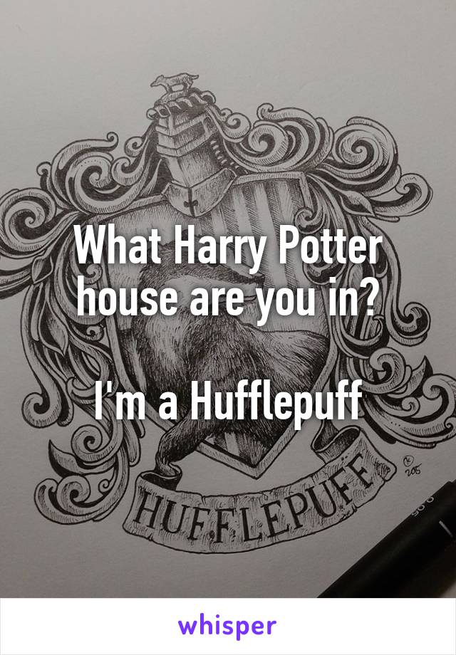 What Harry Potter house are you in?

I'm a Hufflepuff