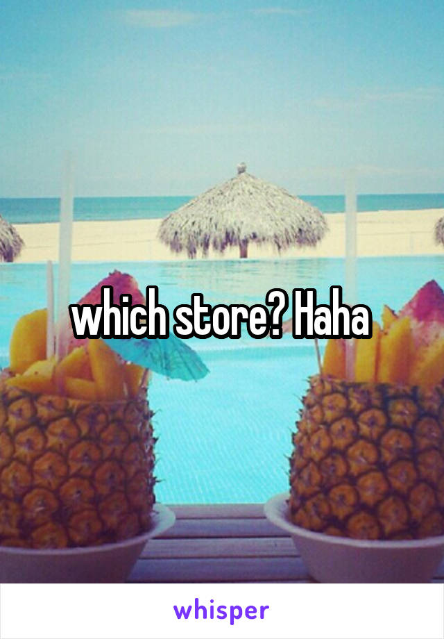 which store? Haha 