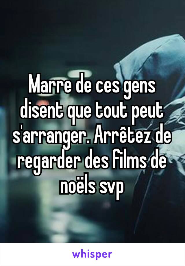 Marre de ces gens disent que tout peut s'arranger. Arrêtez de regarder des films de noëls svp