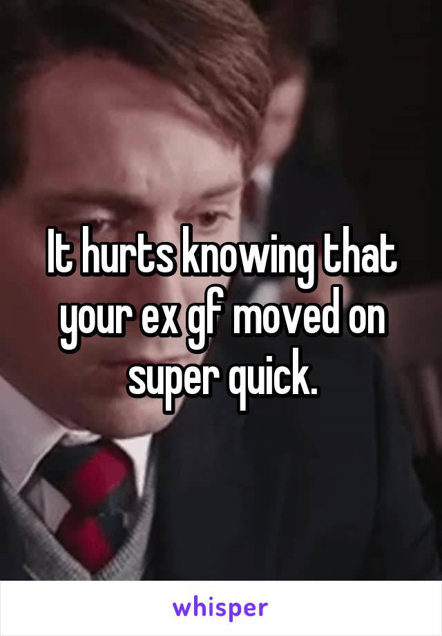 It hurts knowing that your ex gf moved on super quick.