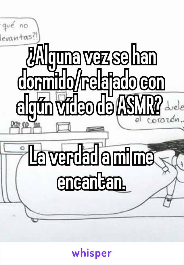 ¿Alguna vez se han dormido/relajado con algún vídeo de ASMR? 

La verdad a mi me encantan.
