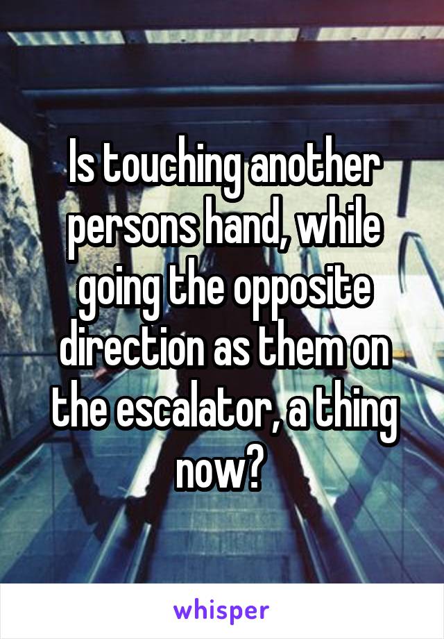 Is touching another persons hand, while going the opposite direction as them on the escalator, a thing now? 