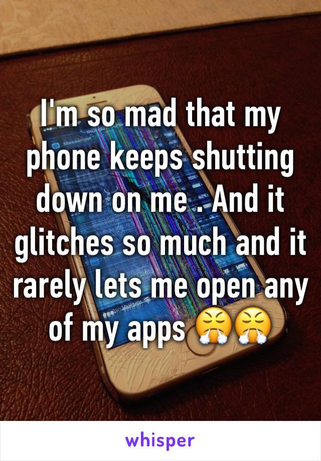 I'm so mad that my phone keeps shutting down on me . And it glitches so much and it rarely lets me open any of my apps 😤😤