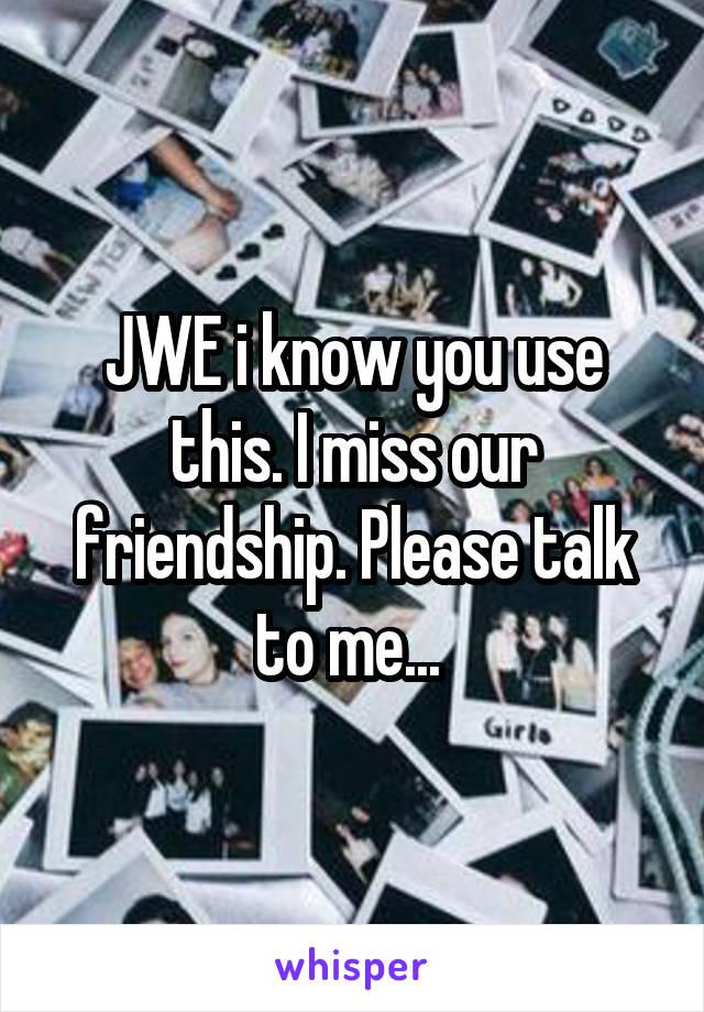 JWE i know you use this. I miss our friendship. Please talk to me... 