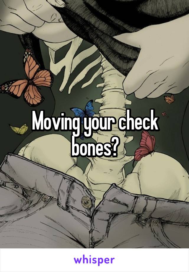 Moving your check bones?