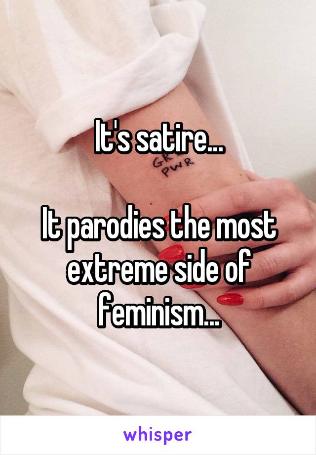 It's satire...

It parodies the most extreme side of feminism...