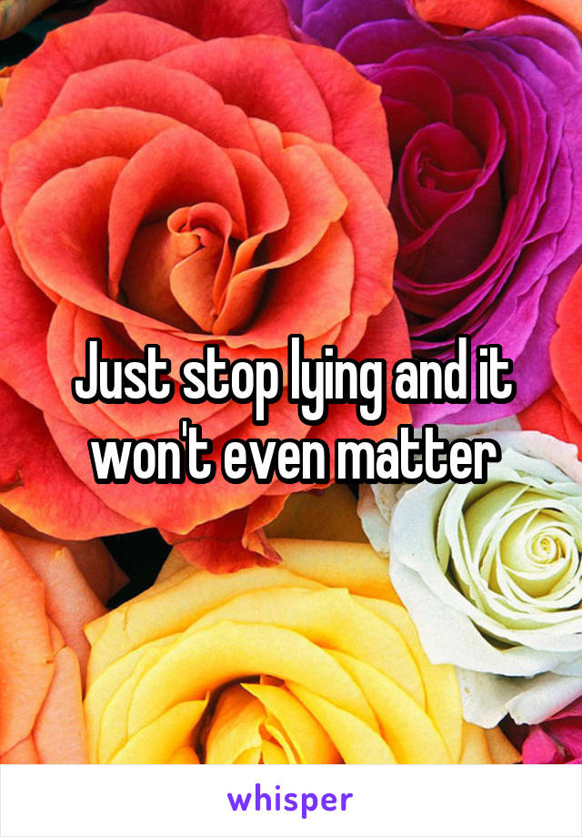 Just stop lying and it won't even matter