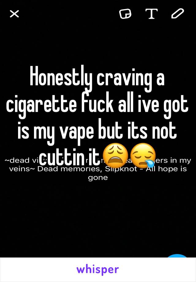 Honestly craving a cigarette fuck all ive got is my vape but its not cuttin it😩😪