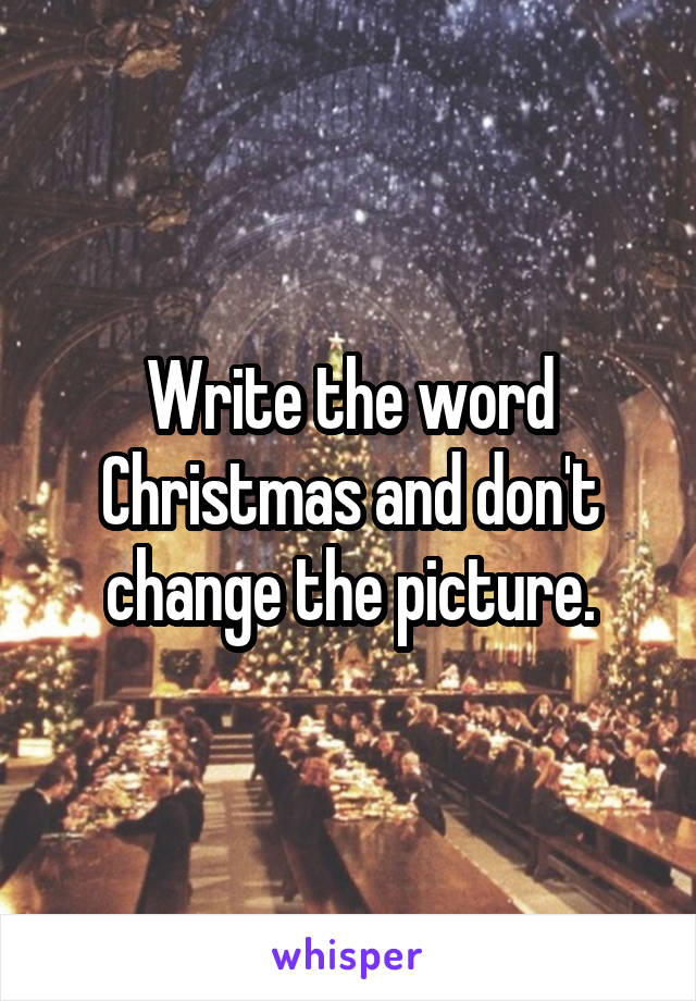 Write the word Christmas and don't
change the picture.