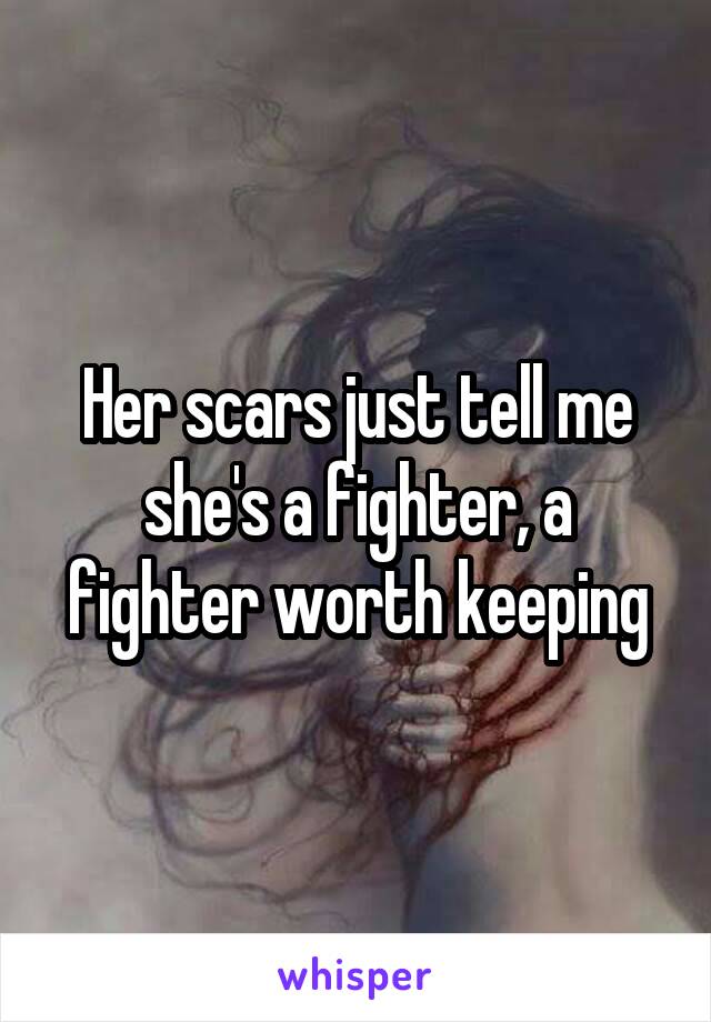 Her scars just tell me she's a fighter, a fighter worth keeping