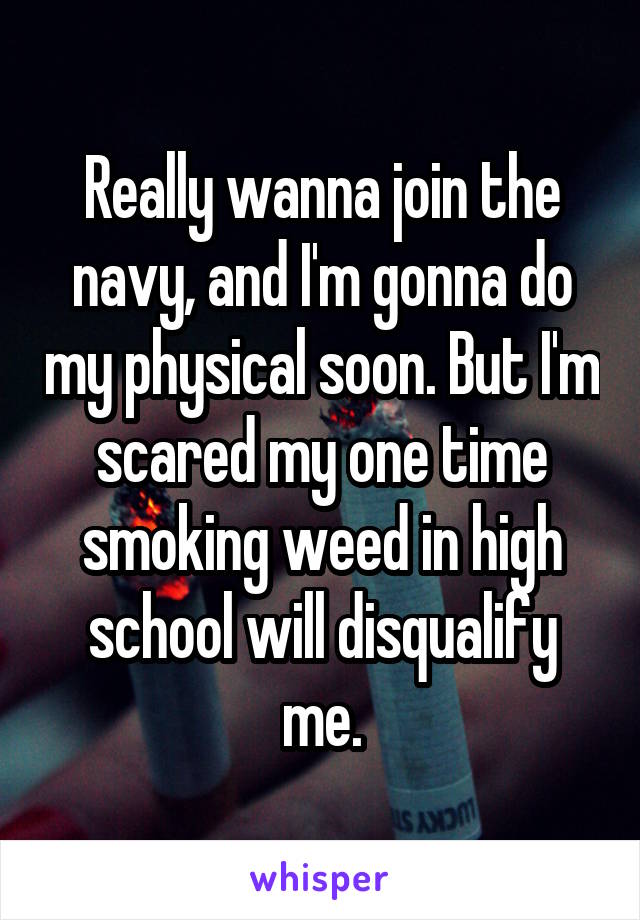 Really wanna join the navy, and I'm gonna do my physical soon. But I'm scared my one time smoking weed in high school will disqualify me.