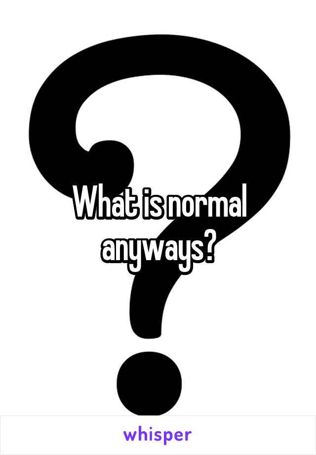 What is normal anyways?