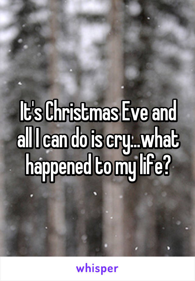 It's Christmas Eve and all I can do is cry...what happened to my life?