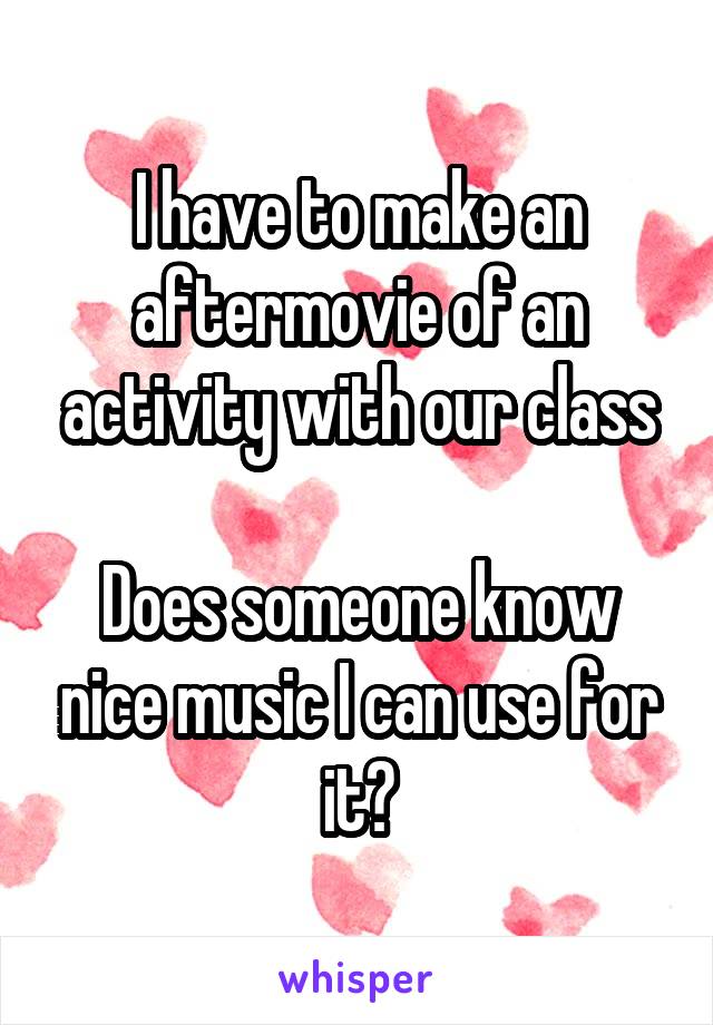 I have to make an aftermovie of an activity with our class

Does someone know nice music I can use for it?