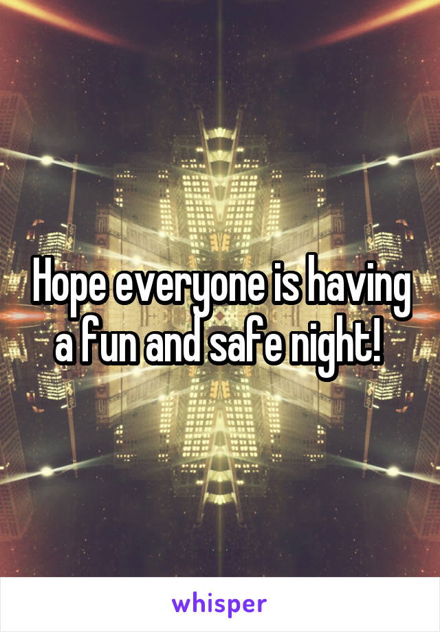 Hope everyone is having a fun and safe night! 