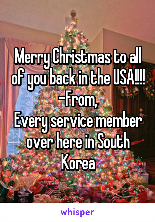 Merry Christmas to all of you back in the USA!!!!
-From,
Every service member over here in South Korea