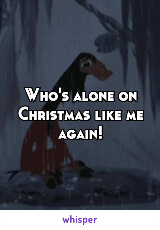 Who's alone on Christmas like me again!