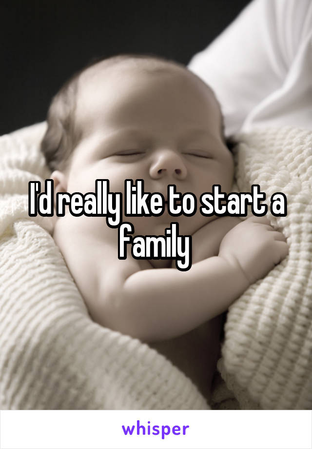 I'd really like to start a family 