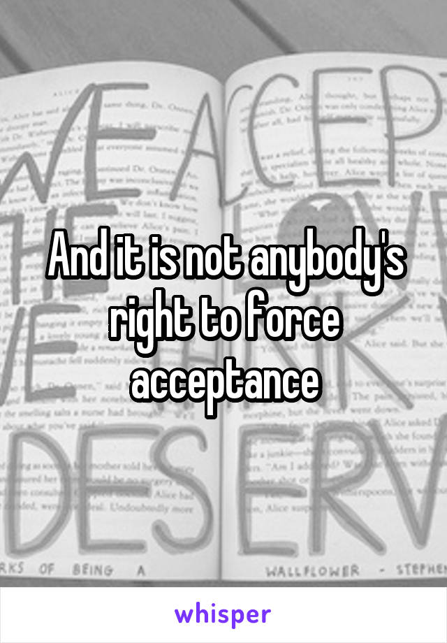 And it is not anybody's right to force acceptance