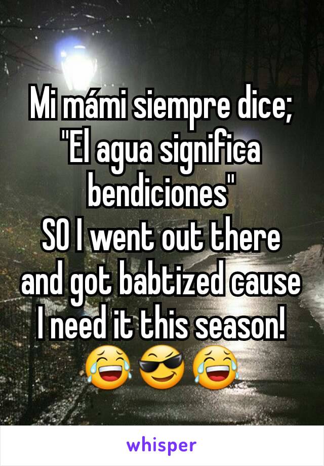 Mi mámi siempre dice; "El agua significa bendiciones"
SO I went out there and got babtized cause I need it this season!
😂😎😂