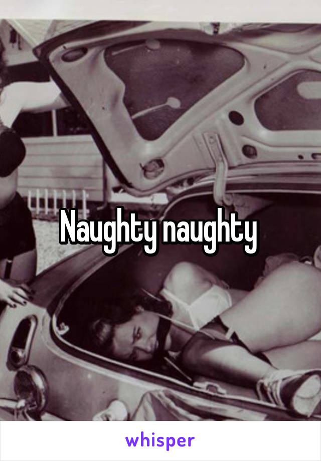 Naughty naughty 